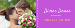 Are you engaged? Try the Divine Desire-Engaged Edition